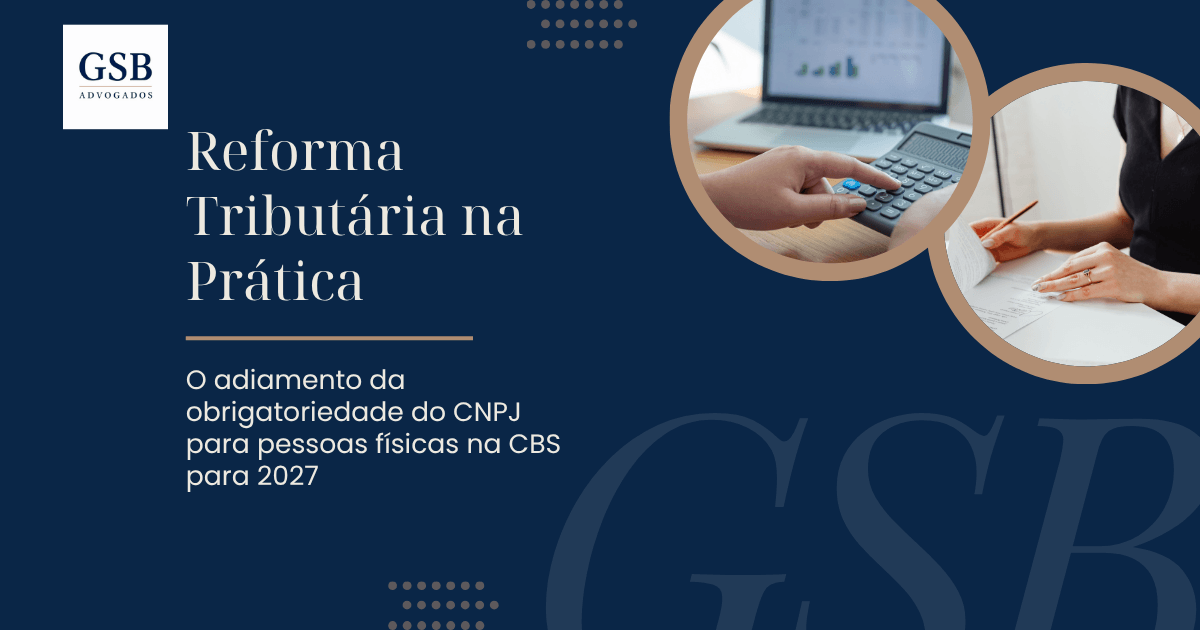 Reforma Tributária na Prática: O adiamento da obrigatoriedade do CNPJ para pessoas físicas na CBS para 2027