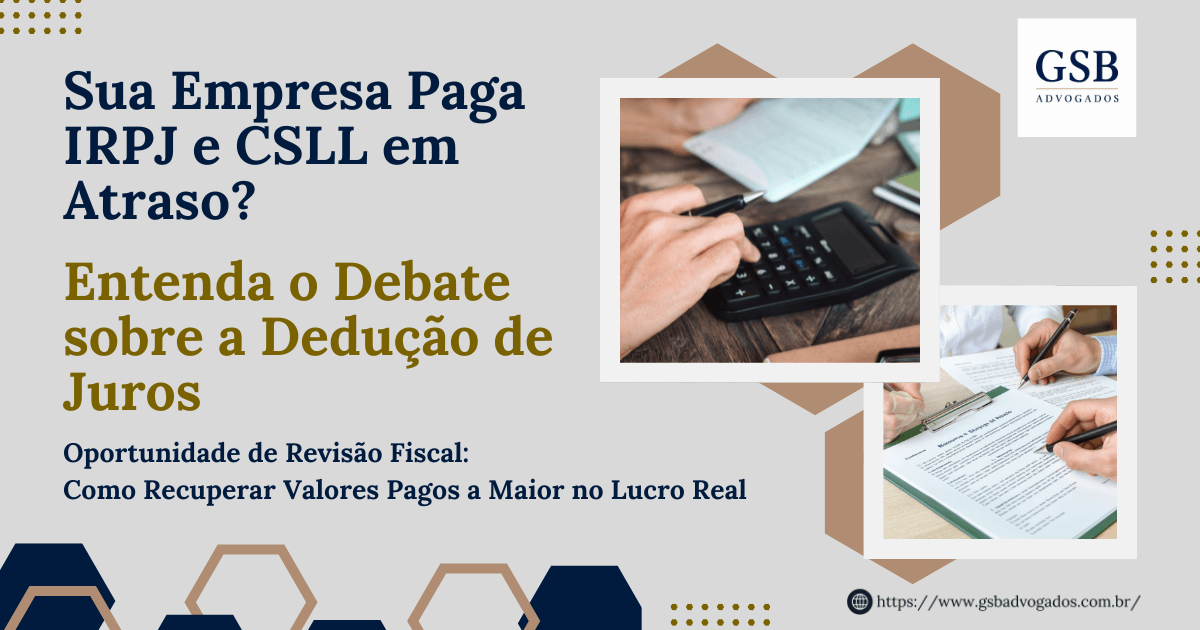 Sua Empresa Paga IRPJ e CSLL em Atraso? Entenda o Debate sobre a Dedução de Juros